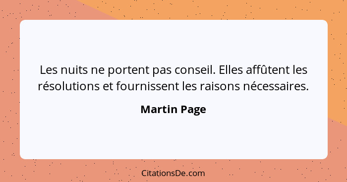 Les nuits ne portent pas conseil. Elles affûtent les résolutions et fournissent les raisons nécessaires.... - Martin Page