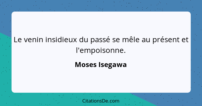 Le venin insidieux du passé se mêle au présent et l'empoisonne.... - Moses Isegawa