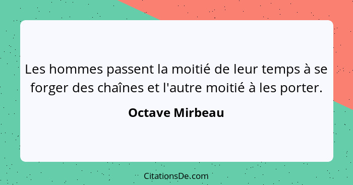 Les hommes passent la moitié de leur temps à se forger des chaînes et l'autre moitié à les porter.... - Octave Mirbeau