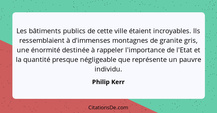 Les bâtiments publics de cette ville étaient incroyables. Ils ressemblaient à d'immenses montagnes de granite gris, une énormité destiné... - Philip Kerr