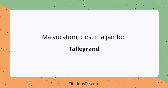 Ma vocation, c'est ma jambe.... - Talleyrand