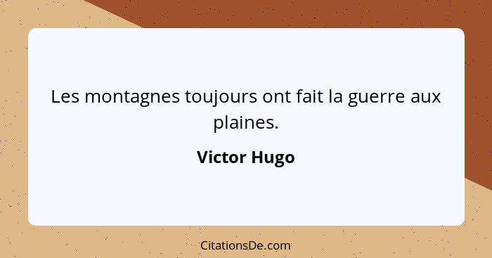 Les montagnes toujours ont fait la guerre aux plaines.... - Victor Hugo