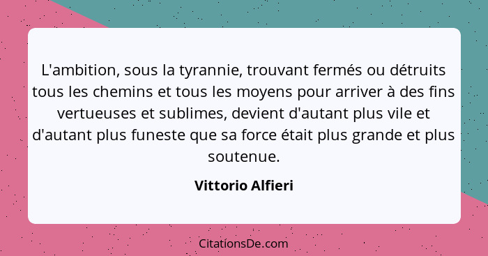 L'ambition, sous la tyrannie, trouvant fermés ou détruits tous les chemins et tous les moyens pour arriver à des fins vertueuses et... - Vittorio Alfieri