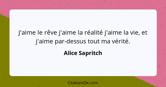 J'aime le rêve j'aime la réalité j'aime la vie, et j'aime par-dessus tout ma vérité.... - Alice Sapritch