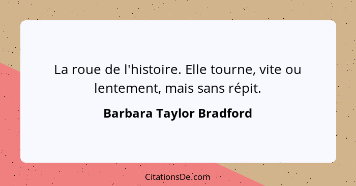 La roue de l'histoire. Elle tourne, vite ou lentement, mais sans répit.... - Barbara Taylor Bradford