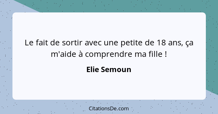 Le fait de sortir avec une petite de 18 ans, ça m'aide à comprendre ma fille !... - Elie Semoun