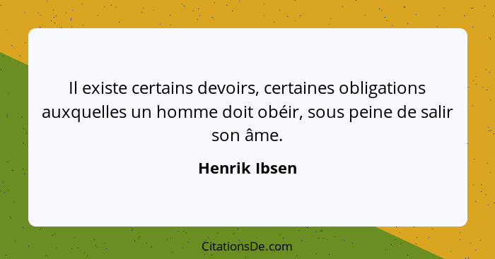 Il existe certains devoirs, certaines obligations auxquelles un homme doit obéir, sous peine de salir son âme.... - Henrik Ibsen