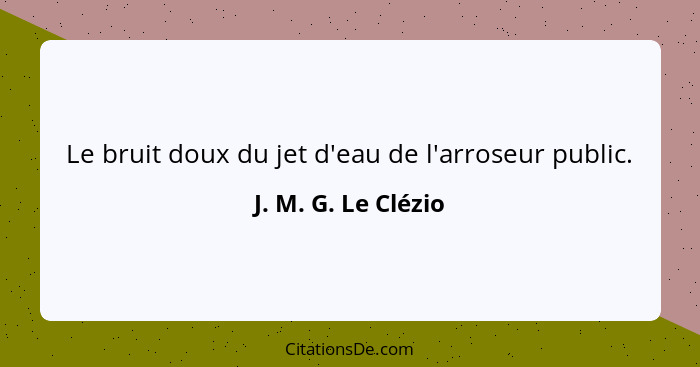 Le bruit doux du jet d'eau de l'arroseur public.... - J. M. G. Le Clézio