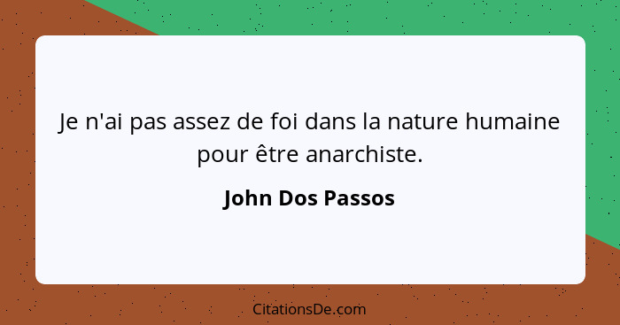 Je n'ai pas assez de foi dans la nature humaine pour être anarchiste.... - John Dos Passos