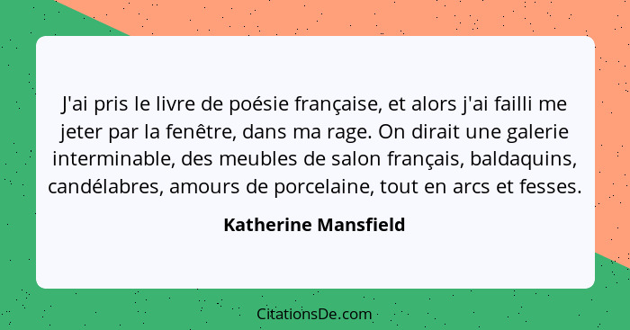 J'ai pris le livre de poésie française, et alors j'ai failli me jeter par la fenêtre, dans ma rage. On dirait une galerie interm... - Katherine Mansfield