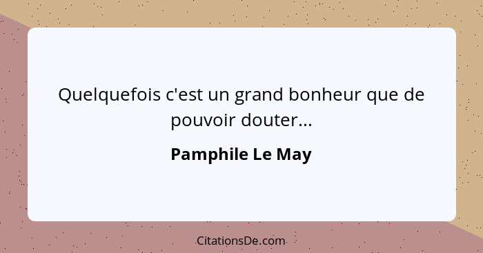 Quelquefois c'est un grand bonheur que de pouvoir douter...... - Pamphile Le May