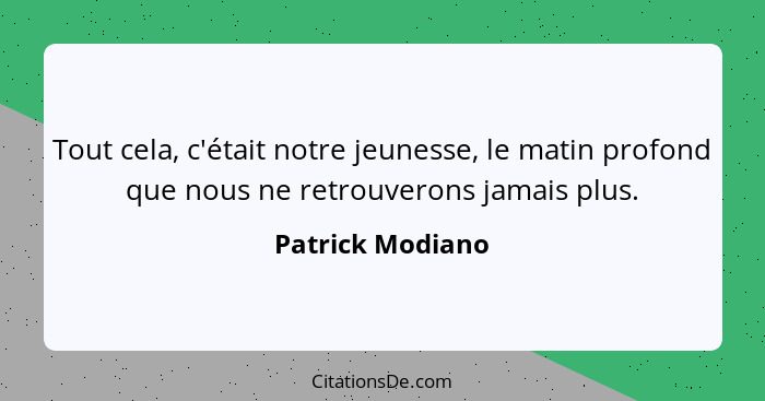 Tout cela, c'était notre jeunesse, le matin profond que nous ne retrouverons jamais plus.... - Patrick Modiano