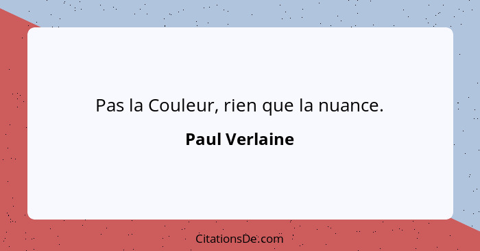 Pas la Couleur, rien que la nuance.... - Paul Verlaine