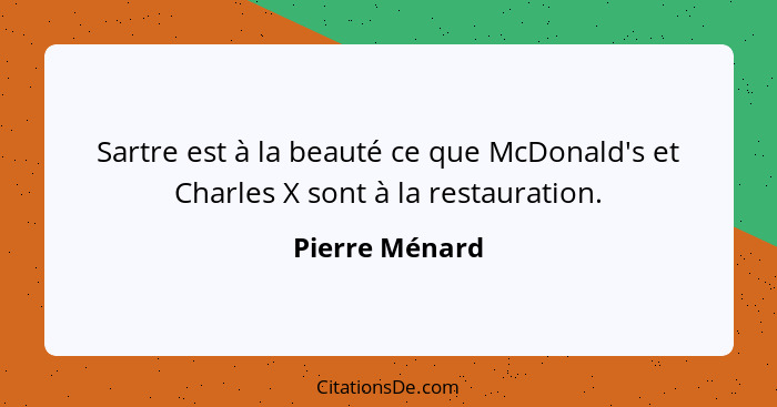 Sartre est à la beauté ce que McDonald's et Charles X sont à la restauration.... - Pierre Ménard