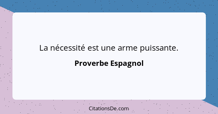 La nécessité est une arme puissante.... - Proverbe Espagnol