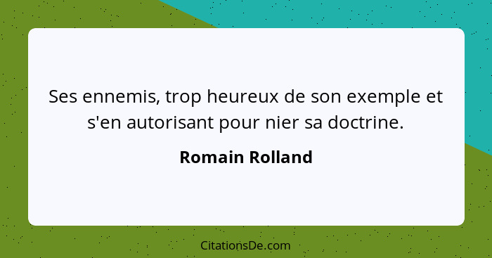 Ses ennemis, trop heureux de son exemple et s'en autorisant pour nier sa doctrine.... - Romain Rolland