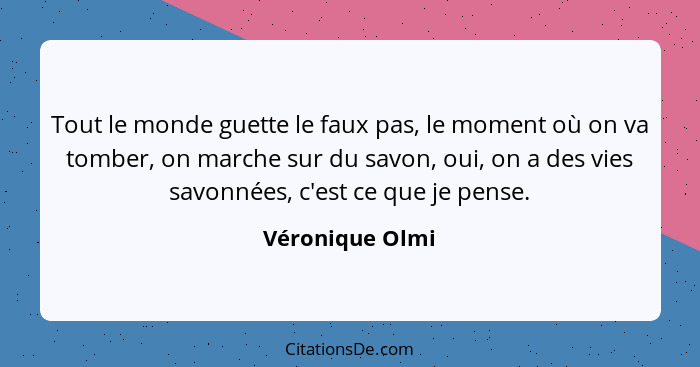 Tout le monde guette le faux pas, le moment où on va tomber, on marche sur du savon, oui, on a des vies savonnées, c'est ce que je pe... - Véronique Olmi