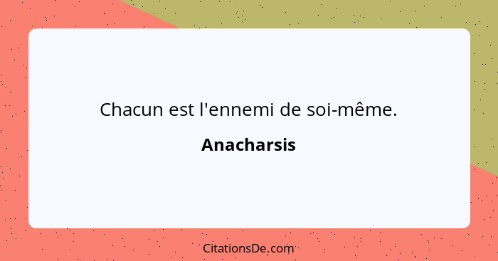 Chacun est l'ennemi de soi-même.... - Anacharsis