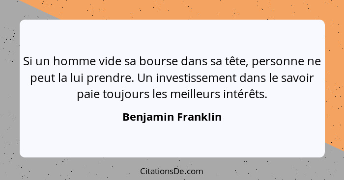 Si un homme vide sa bourse dans sa tête, personne ne peut la lui prendre. Un investissement dans le savoir paie toujours les meill... - Benjamin Franklin