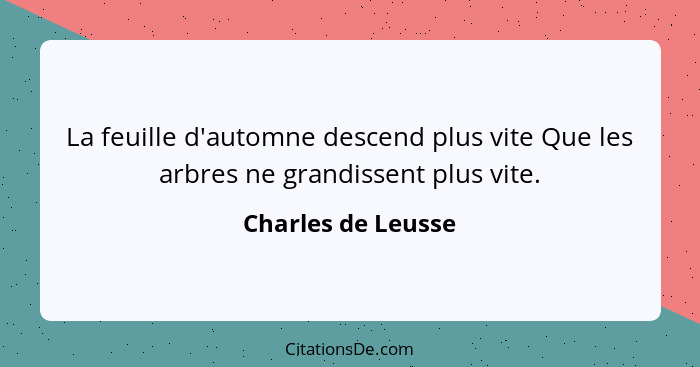 La feuille d'automne descend plus vite Que les arbres ne grandissent plus vite.... - Charles de Leusse