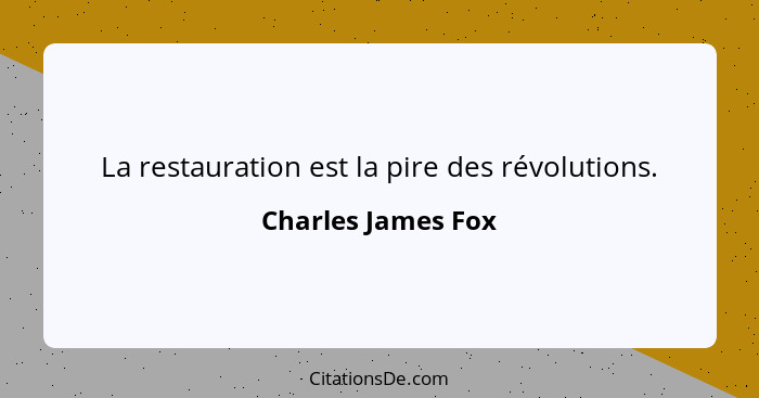 La restauration est la pire des révolutions.... - Charles James Fox
