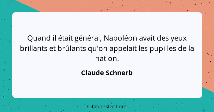 Quand il était général, Napoléon avait des yeux brillants et brûlants qu'on appelait les pupilles de la nation.... - Claude Schnerb