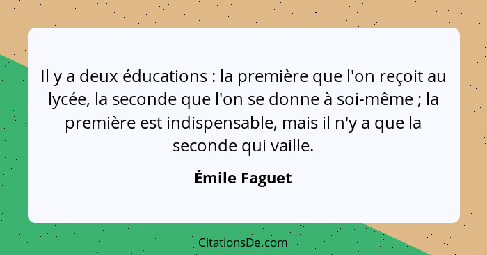 Il y a deux éducations : la première que l'on reçoit au lycée, la seconde que l'on se donne à soi-même ; la première est indi... - Émile Faguet