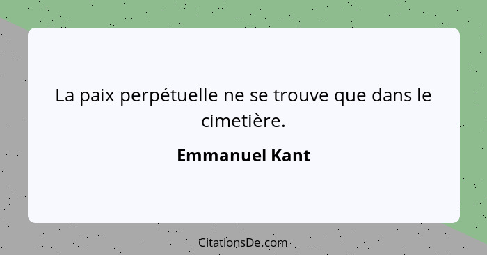 La paix perpétuelle ne se trouve que dans le cimetière.... - Emmanuel Kant