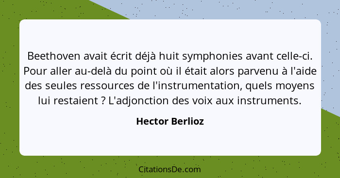 Beethoven avait écrit déjà huit symphonies avant celle-ci. Pour aller au-delà du point où il était alors parvenu à l'aide des seules... - Hector Berlioz