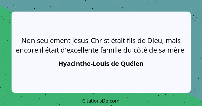 Non seulement Jésus-Christ était fils de Dieu, mais encore il était d'excellente famille du côté de sa mère.... - Hyacinthe-Louis de Quélen