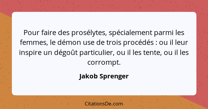 Pour faire des prosélytes, spécialement parmi les femmes, le démon use de trois procédés : ou il leur inspire un dégoût particul... - Jakob Sprenger