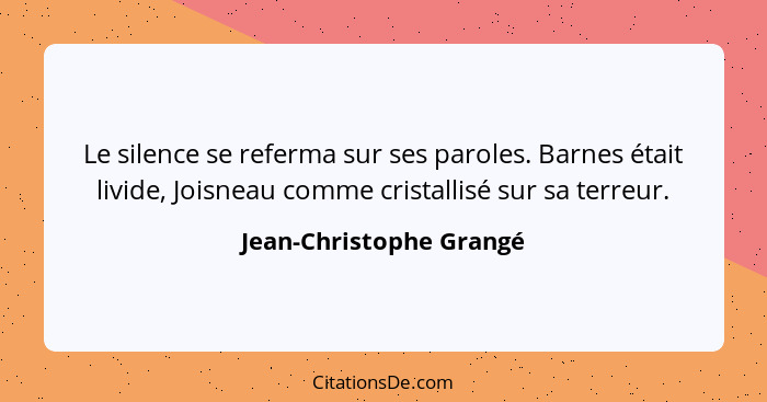 Le silence se referma sur ses paroles. Barnes était livide, Joisneau comme cristallisé sur sa terreur.... - Jean-Christophe Grangé