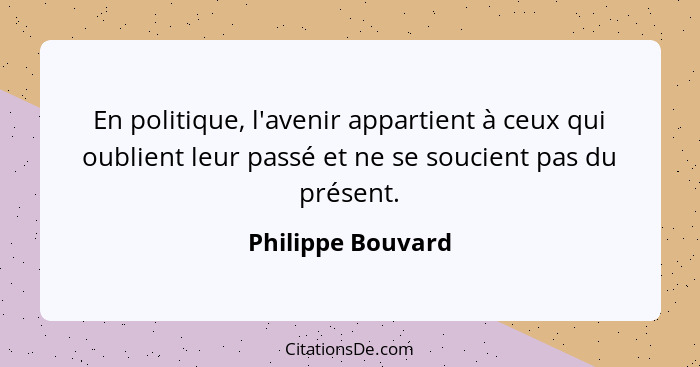 En politique, l'avenir appartient à ceux qui oublient leur passé et ne se soucient pas du présent.... - Philippe Bouvard