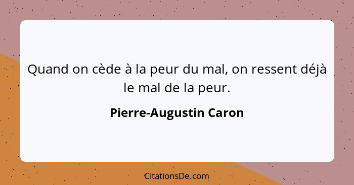 Quand on cède à la peur du mal, on ressent déjà le mal de la peur.... - Pierre-Augustin Caron