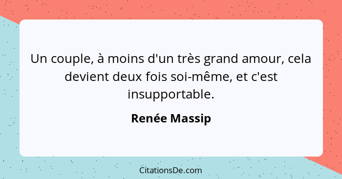 Un couple, à moins d'un très grand amour, cela devient deux fois soi-même, et c'est insupportable.... - Renée Massip