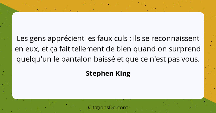 Les gens apprécient les faux culs : ils se reconnaissent en eux, et ça fait tellement de bien quand on surprend quelqu'un le panta... - Stephen King