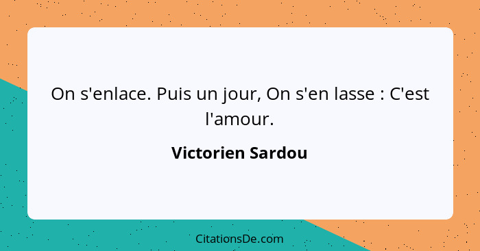 On s'enlace. Puis un jour, On s'en lasse : C'est l'amour.... - Victorien Sardou