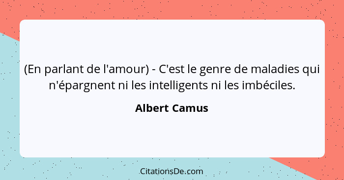 (En parlant de l'amour) - C'est le genre de maladies qui n'épargnent ni les intelligents ni les imbéciles.... - Albert Camus
