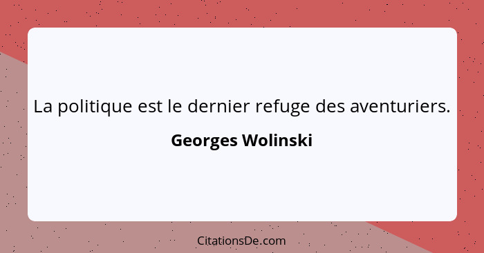 La politique est le dernier refuge des aventuriers.... - Georges Wolinski