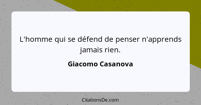 L'homme qui se défend de penser n'apprends jamais rien.... - Giacomo Casanova