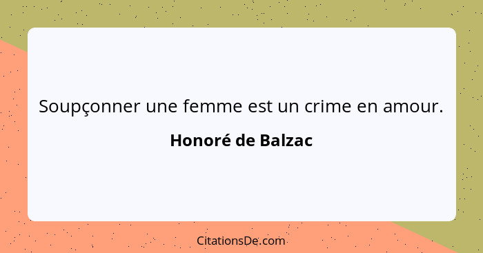 Soupçonner une femme est un crime en amour.... - Honoré de Balzac