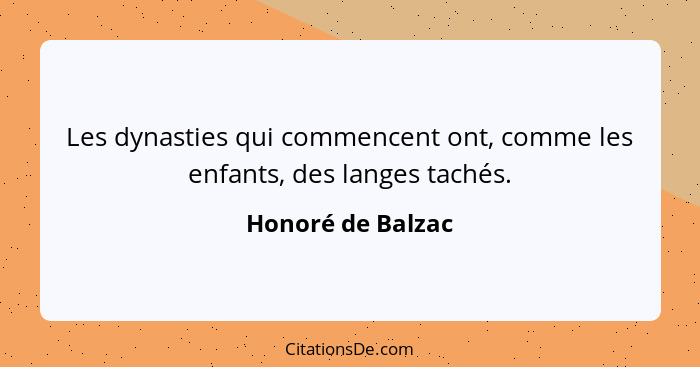 Les dynasties qui commencent ont, comme les enfants, des langes tachés.... - Honoré de Balzac
