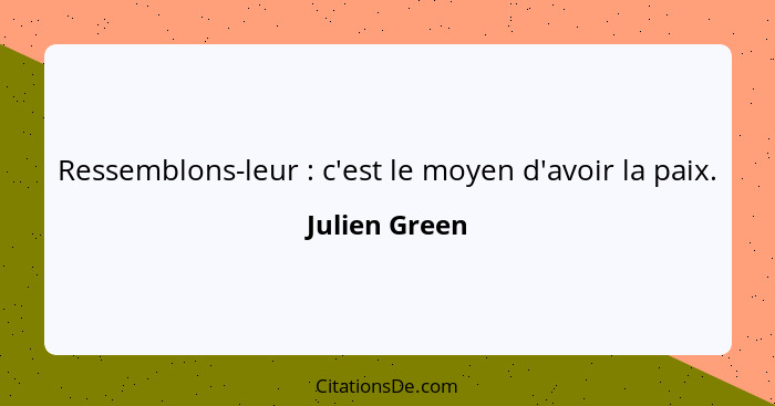 Ressemblons-leur : c'est le moyen d'avoir la paix.... - Julien Green