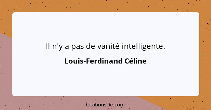 Il n'y a pas de vanité intelligente.... - Louis-Ferdinand Céline