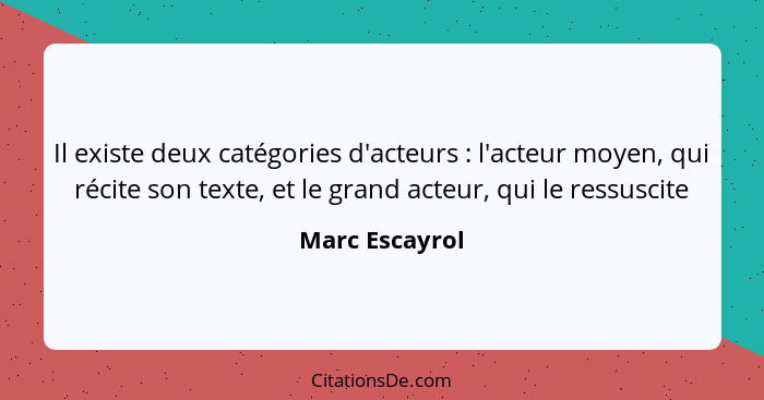 Il existe deux catégories d'acteurs : l'acteur moyen, qui récite son texte, et le grand acteur, qui le ressuscite... - Marc Escayrol