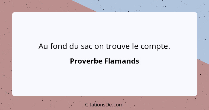 Au fond du sac on trouve le compte.... - Proverbe Flamands