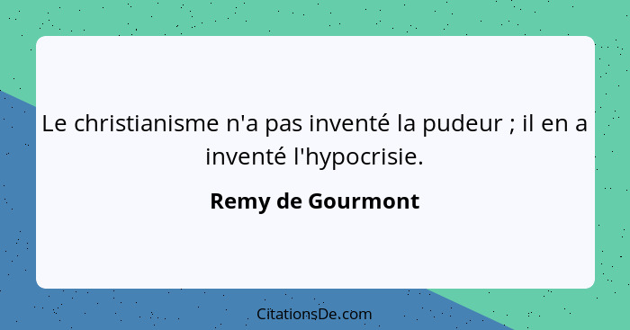 Le christianisme n'a pas inventé la pudeur ; il en a inventé l'hypocrisie.... - Remy de Gourmont