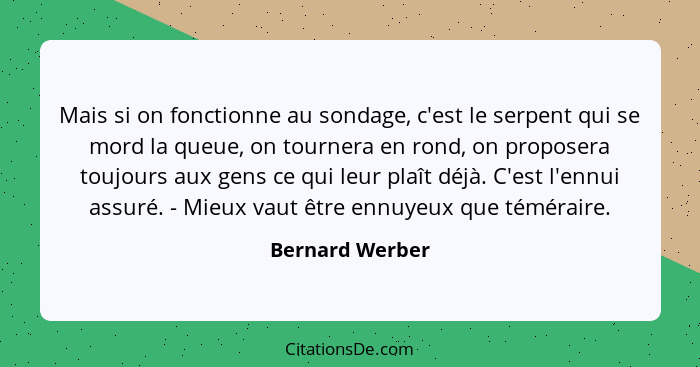 Mais si on fonctionne au sondage, c'est le serpent qui se mord la queue, on tournera en rond, on proposera toujours aux gens ce qui l... - Bernard Werber