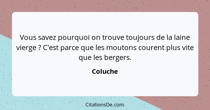 Vous savez pourquoi on trouve toujours de la laine vierge ? C'est parce que les moutons courent plus vite que les bergers.... - Coluche