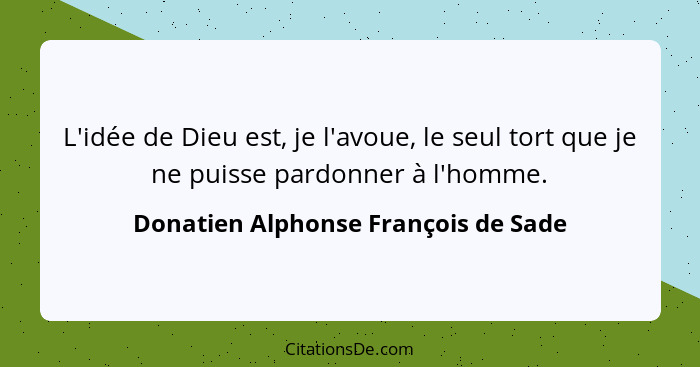 L'idée de Dieu est, je l'avoue, le seul tort que je ne puisse pardonner à l'homme.... - Donatien Alphonse François de Sade